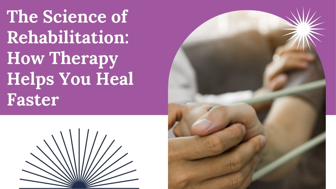 The Science of Rehabilitation: How Therapy Helps You Heal Faster